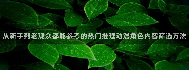 腾讯动漫下载:从新手到老观众都能参考的热门推理动漫角色内容筛选方法